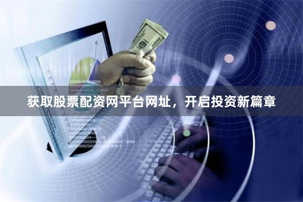 获取股票配资网平台网址，开启投资新篇章