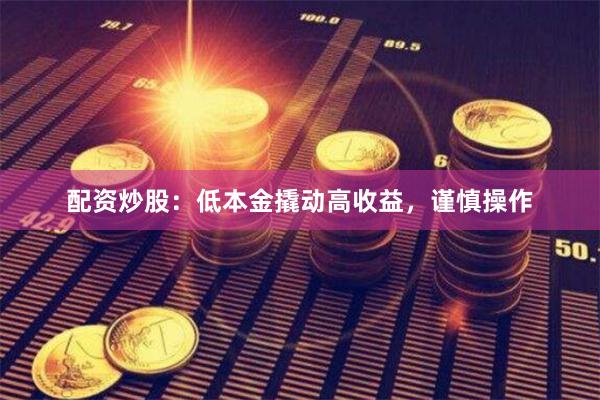 配资炒股：低本金撬动高收益，谨慎操作