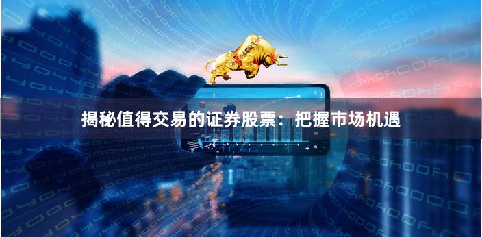 揭秘值得交易的证券股票：把握市场机遇