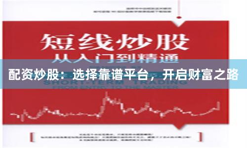 配资炒股：选择靠谱平台，开启财富之路