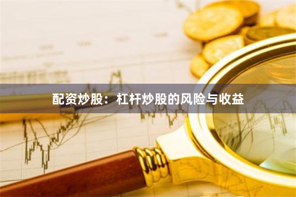 配资炒股：杠杆炒股的风险与收益