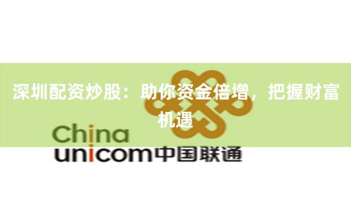 深圳配资炒股：助你资金倍增，把握财富机遇