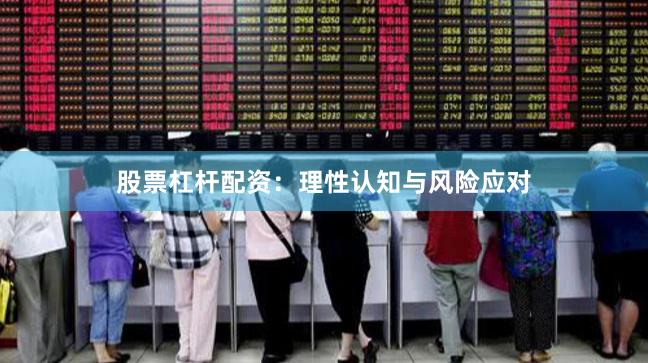 股票杠杆配资：理性认知与风险应对