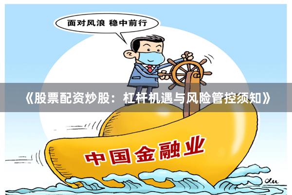 《股票配资炒股：杠杆机遇与风险管控须知》