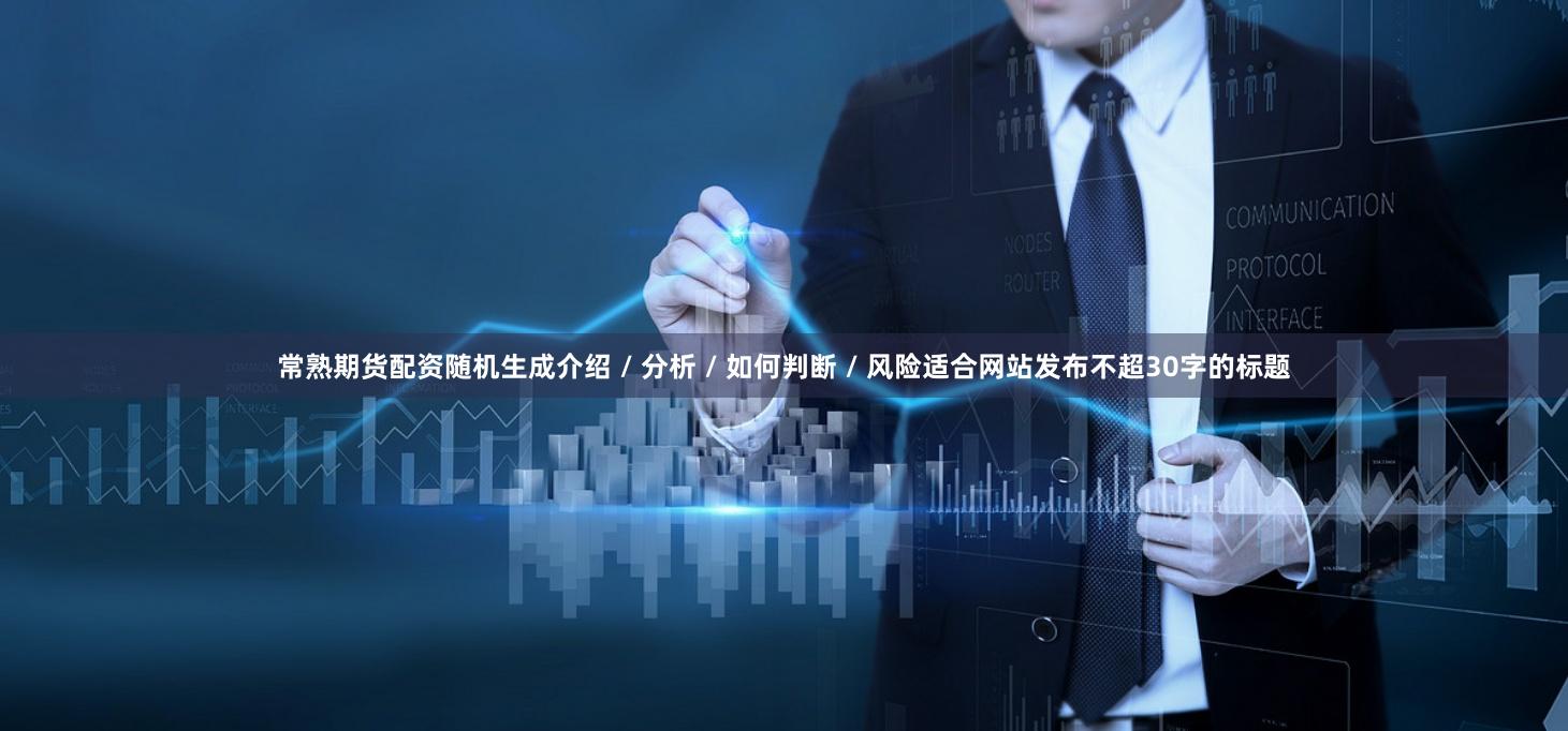 常熟期货配资随机生成介绍 / 分析 / 如何判断 / 风险适合网站发布不超30字的标题