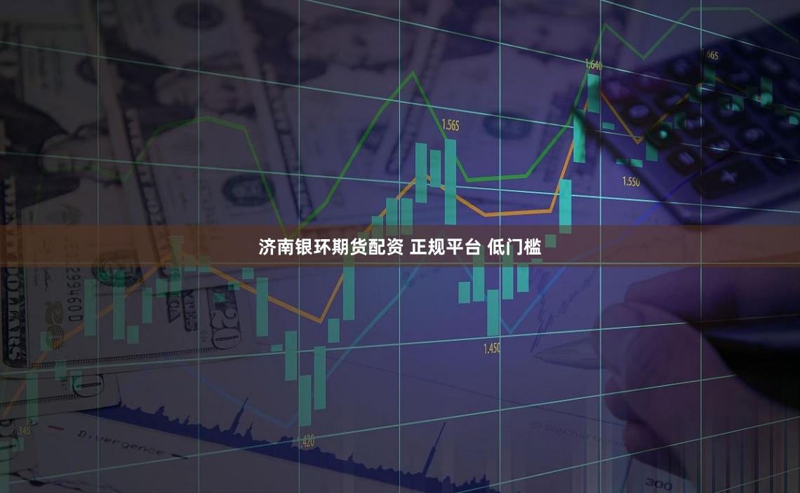 济南银环期货配资 正规平台 低门槛